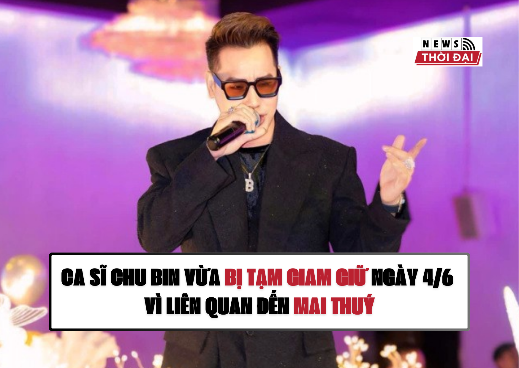 CA SĨ CHU BIN VỪA BỊ TẠM GIAM GIỮ NGÀY 4/6 VÌ LIÊN QUAN ĐẾN MAI THUÝ