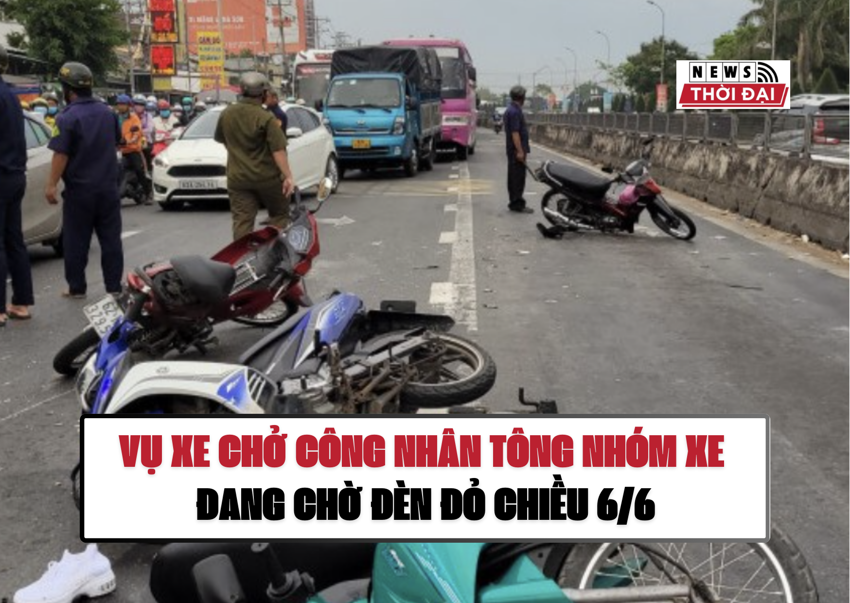 VỤ XE CHỞ CÔNG NHÂN TÔNG NHÓM XE ĐANG CHỜ ĐÈN ĐỎ CHIỀU 6/6
