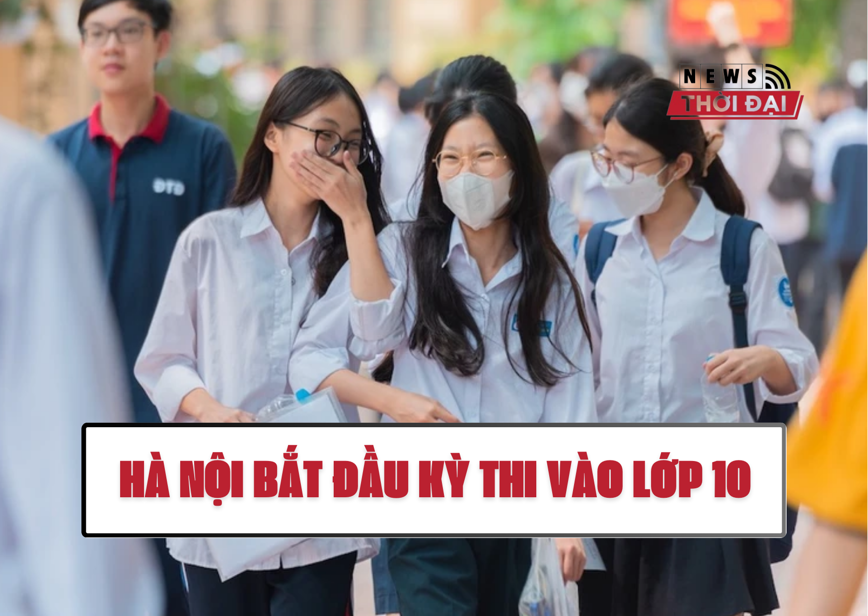 HÀ NỘI BẮT ĐẦU KỲ THI VÀO LỚP 10
