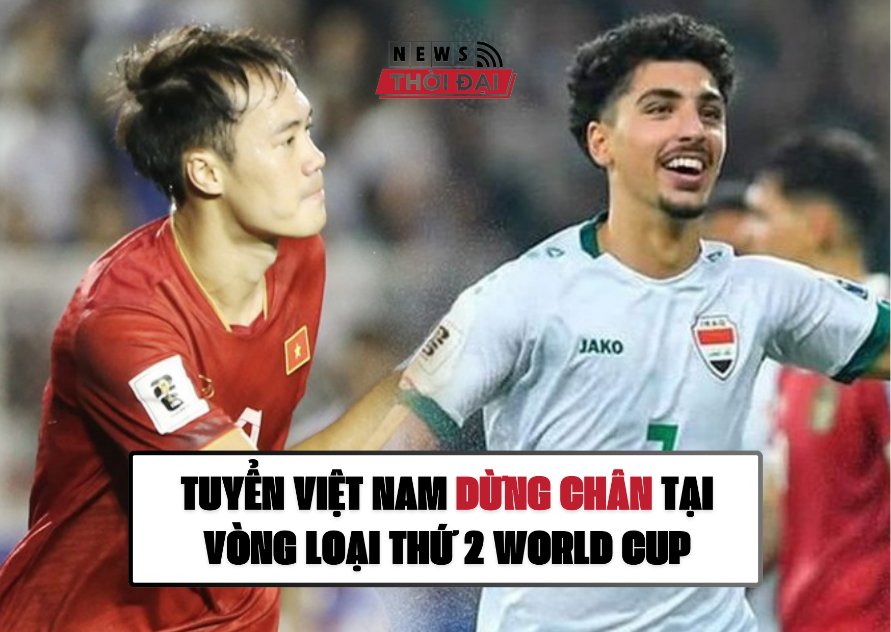 TUYỂN VIỆT NAM DỪNG CHÂN TẠI VÒNG LOẠI THỨ 2 WORLD CUP KHI THẤT BẠI TRƯỚC IRAQ